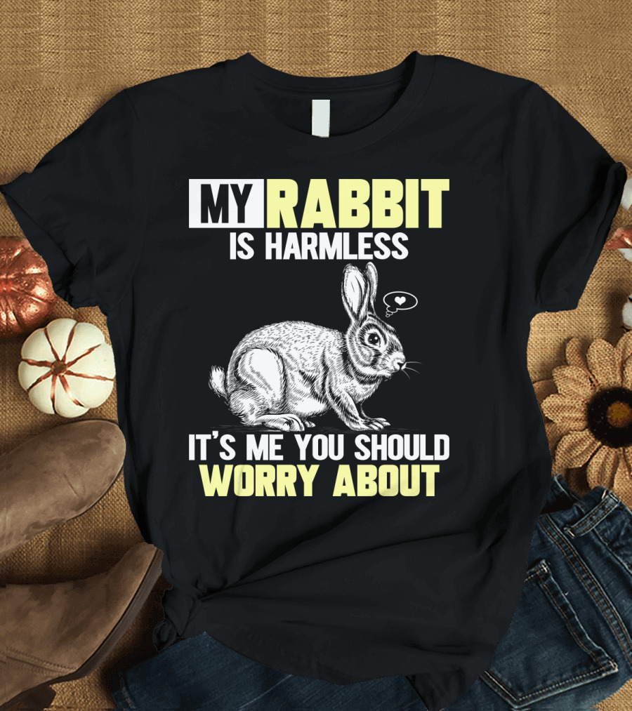 MY RABBIT IS HARMLESS IT'S ME YOU SHOULD WORRY ABOUT T-Shirt