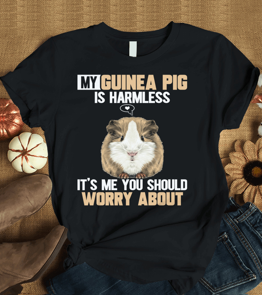 My Guinea Pig Is Harmless It's Me You Should Worry About T-Shirt