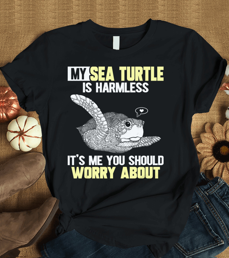 MY SEA TURTLE IS HARMLESS IT'S ME YOU SHOULD WORRY ABOUT T-Shirt