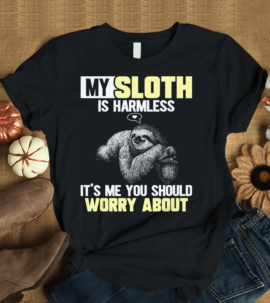 MY SLOTH IS HARMLESS IT'S ME YOU SHOULD WORRY ABOUT T-Shirt