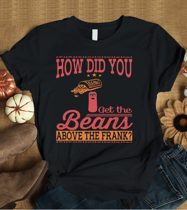 T-Shirt: How Did You Get the Beans Above the Frank Comical Something About Mary Movie Frank and Beans T-Shirt How Did You Get the Beans Above the Frank Comical Something About Mary Movie Frank and Beans T-Shirt