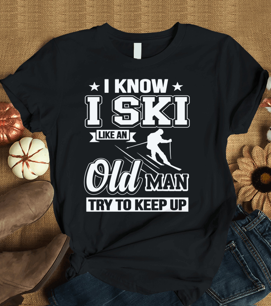 I Know I Ski Like an Old Man Try to Keep Up Skiing Challenge T-Shirt