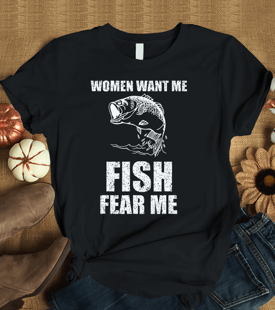 Women Want Me Fish Fear Me Fishing Bass Humor T-Shirt