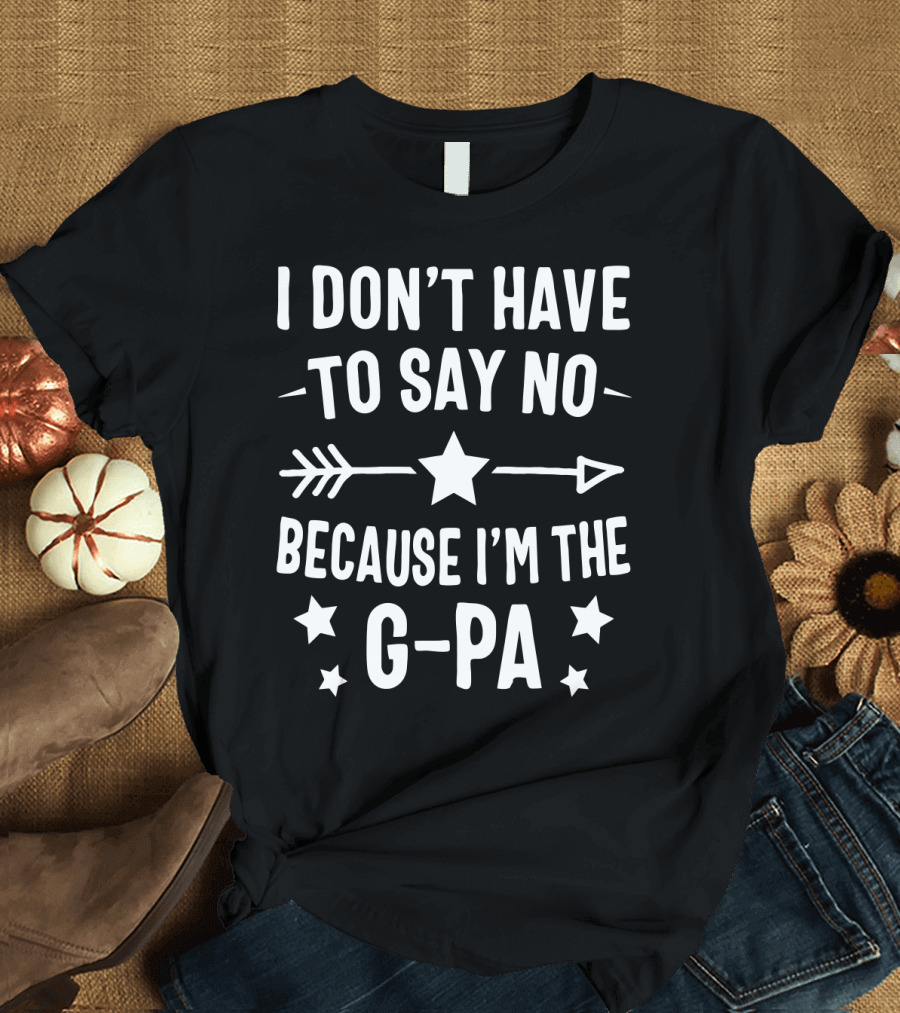 I Don't Have To Say No Because I'm The G Pa Star Arrow T-Shirt