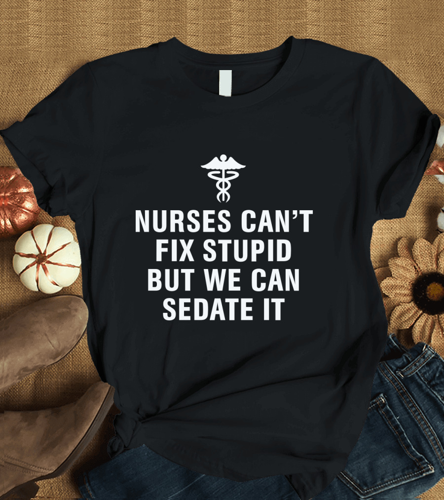 Nurses Can't Fix Stupid But We Can Sedate It Medical Humor with Caduceus T-Shirt