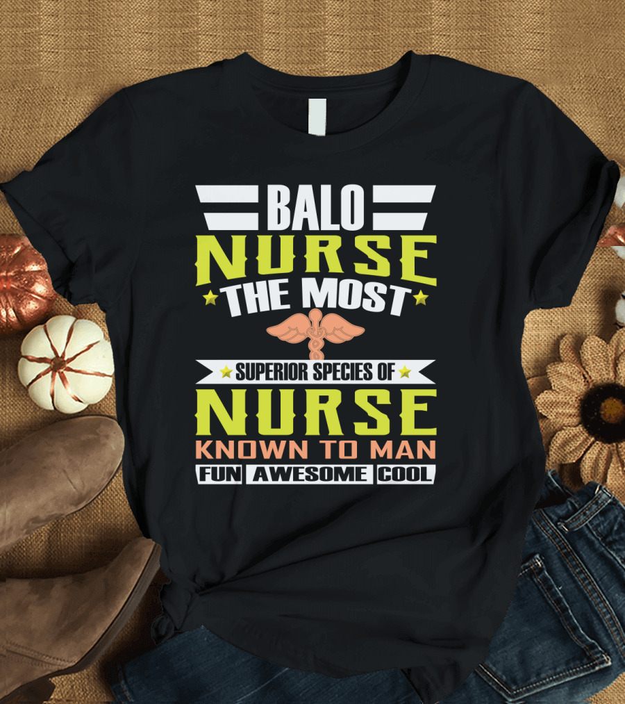 Balo Nurse The Most Superior Species of Nurse Known to Man Fun Awesome Cool T-Shirt