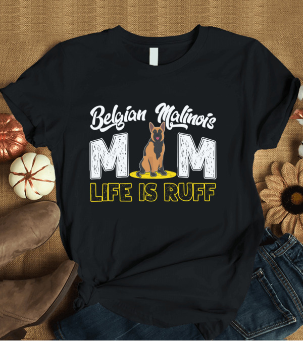 T-Shirt: Belgian Malinois Mom Life Is Ruff Dog T-Shirt Belgian Malinois Mom Life Is Ruff Dog T-Shirt