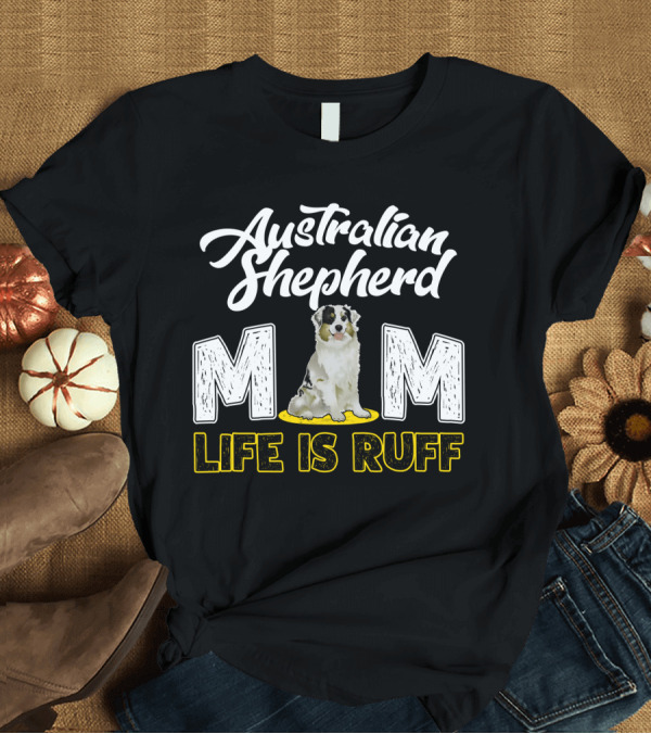 T-Shirt: Australian Shepherd Mom Life Is Ruff Puppy T-Shirt Australian Shepherd Mom Life Is Ruff Puppy T-Shirt
