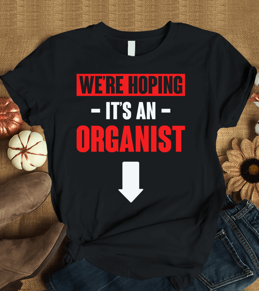 WE'RE HOPING IT'S AN ORGANIST WITH DOWNWARD ARROW T-Shirt