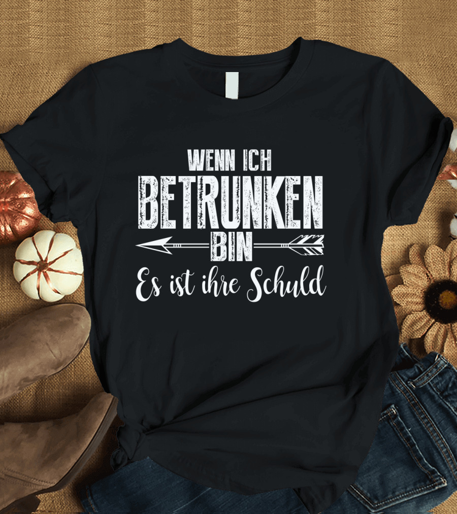 WENN ICH BETRUNKEN BIN ES IST IHRE SCHULD Arrows T-Shirt