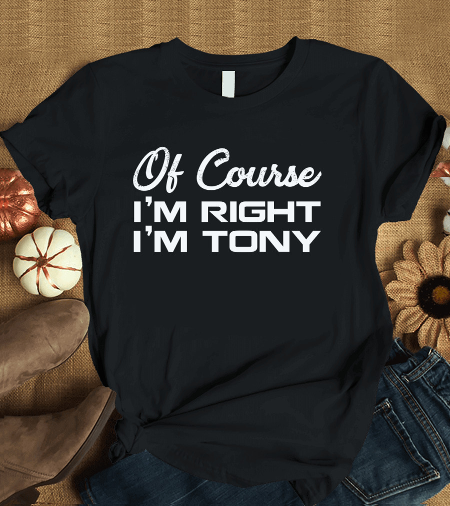 Of Course I'm Right I'm Tony T-Shirt