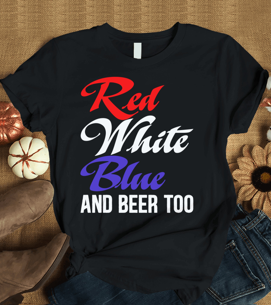 Red White Blue and Beer Too T-Shirt