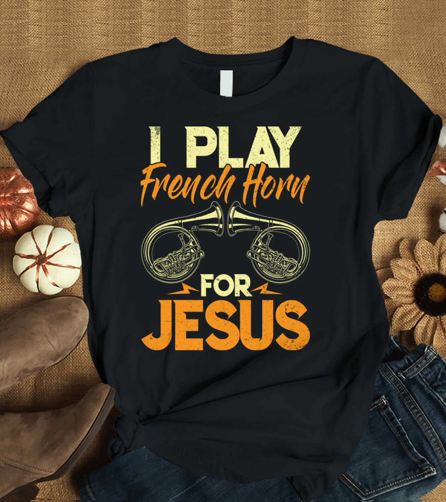 I Play French Horn for Jesus French Horner Musician Faith T-Shirt