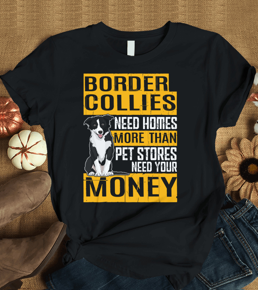 Border Collies Need Homes More Than Pet Stores Need Your Money T-Shirt