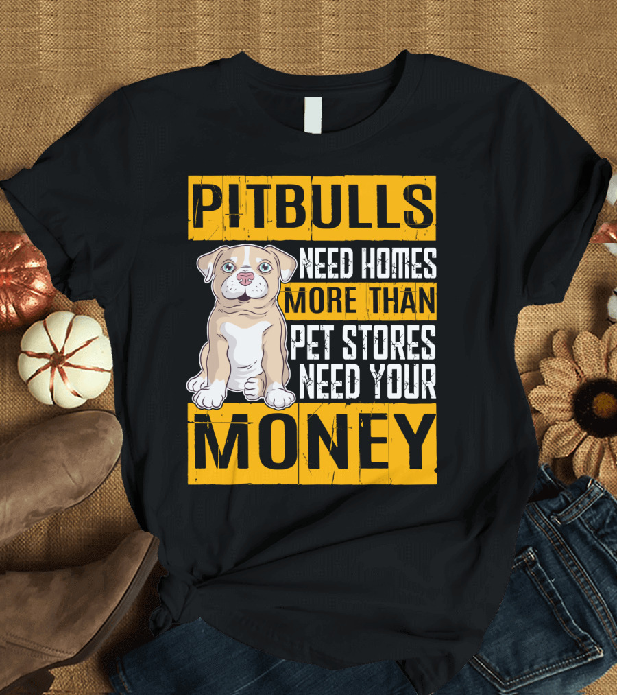 PITBULLS Need Homes More Than Pet Stores Need Your MONEY T-Shirt