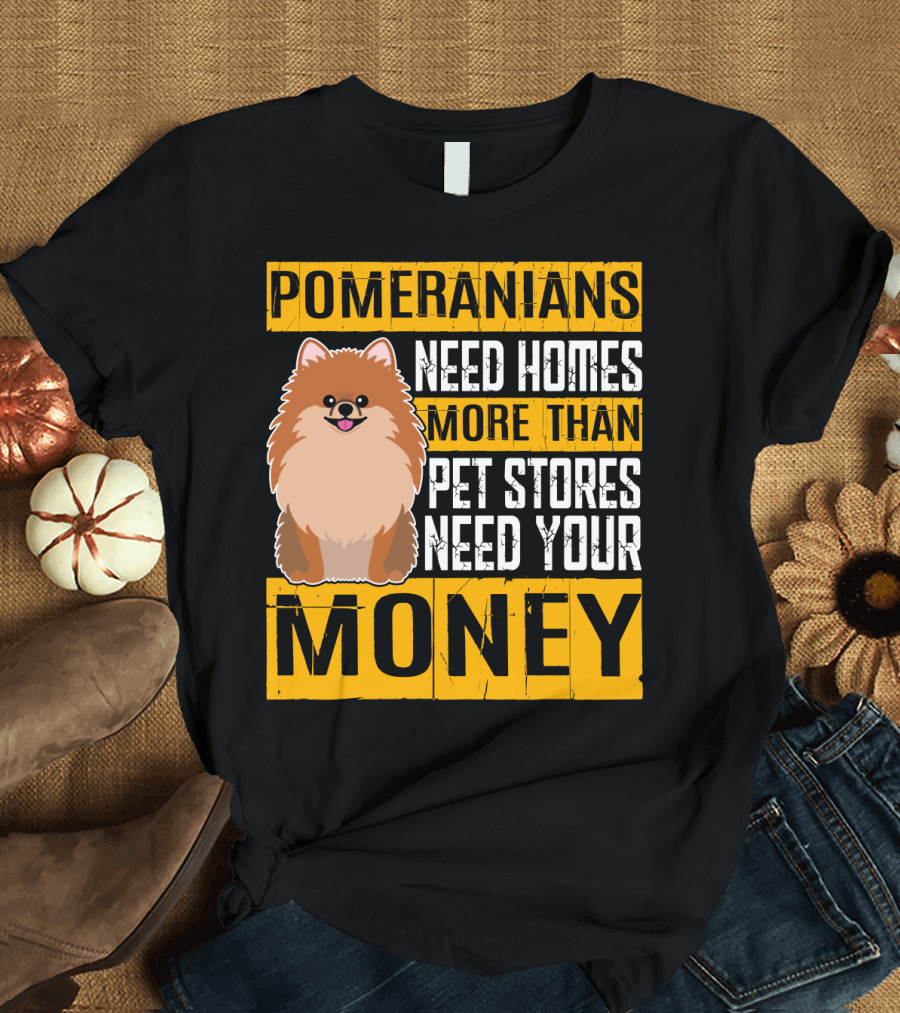 Pomeranians Need Homes More Than Pet Stores Need Your Money T-Shirt