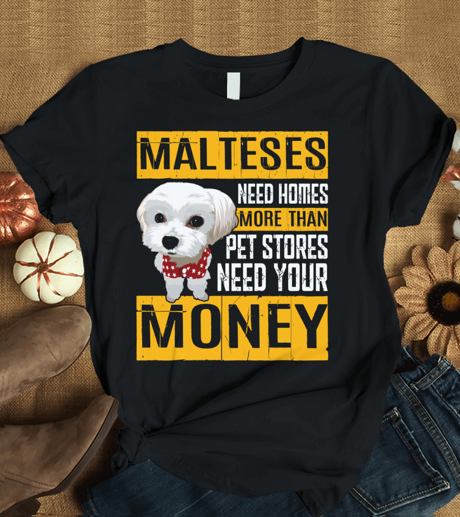 Malteses Need Homes More Than Pet Stores Need Your Money T-Shirt
