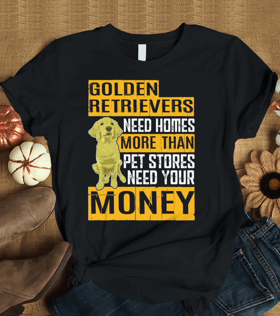 Golden Retrievers Need Homes More Than Pet Stores Need Your Money T-Shirt