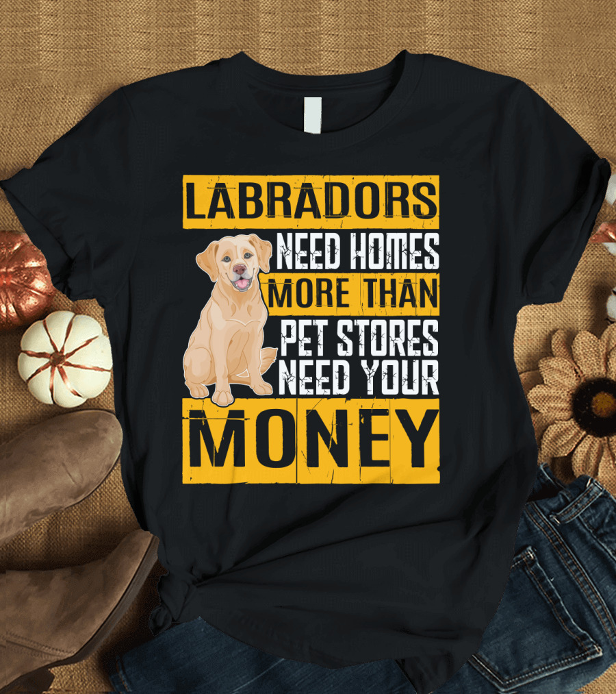 Labradors Need Homes More Than Pet Stores Need Your Money T-Shirt