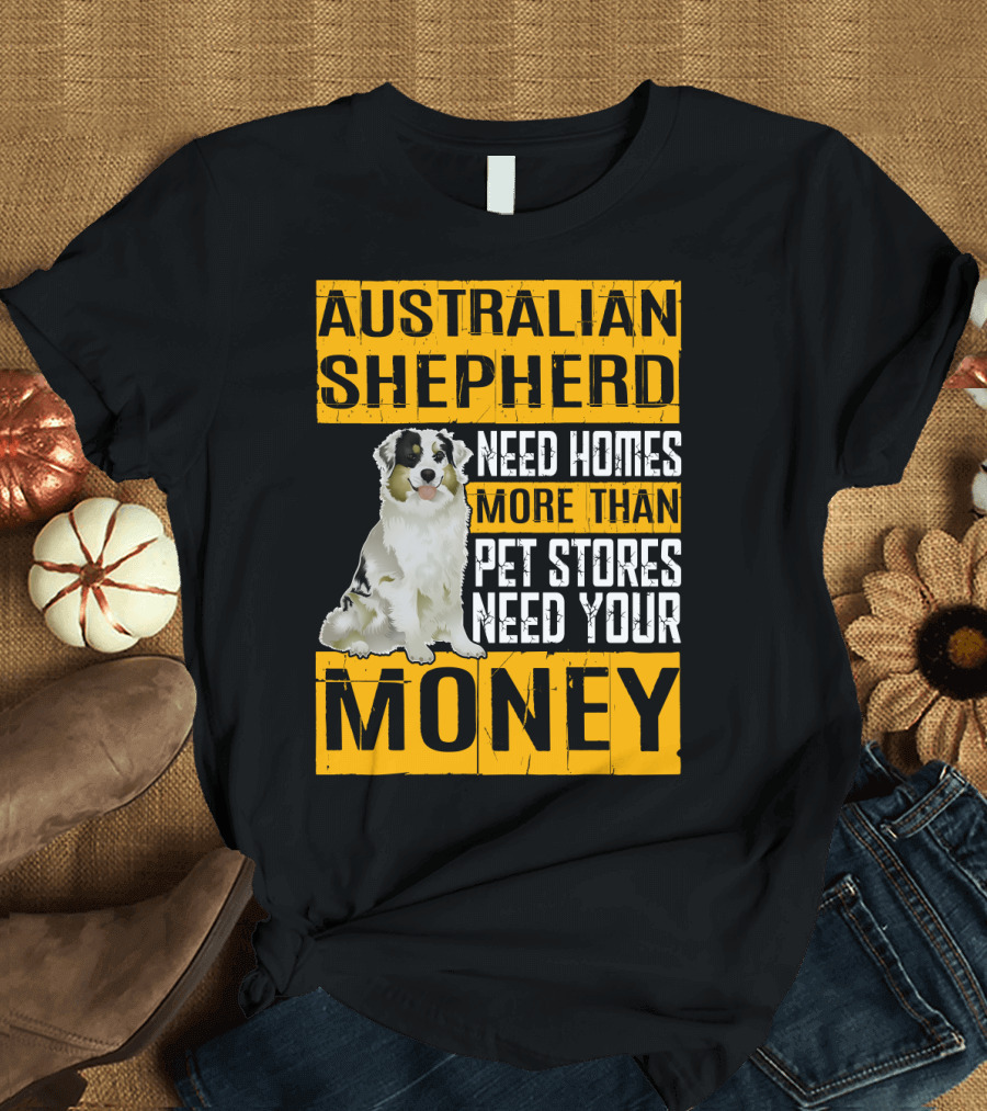 Australian Shepherd Need Homes More Than Pet Stores Need Your Money T-Shirt