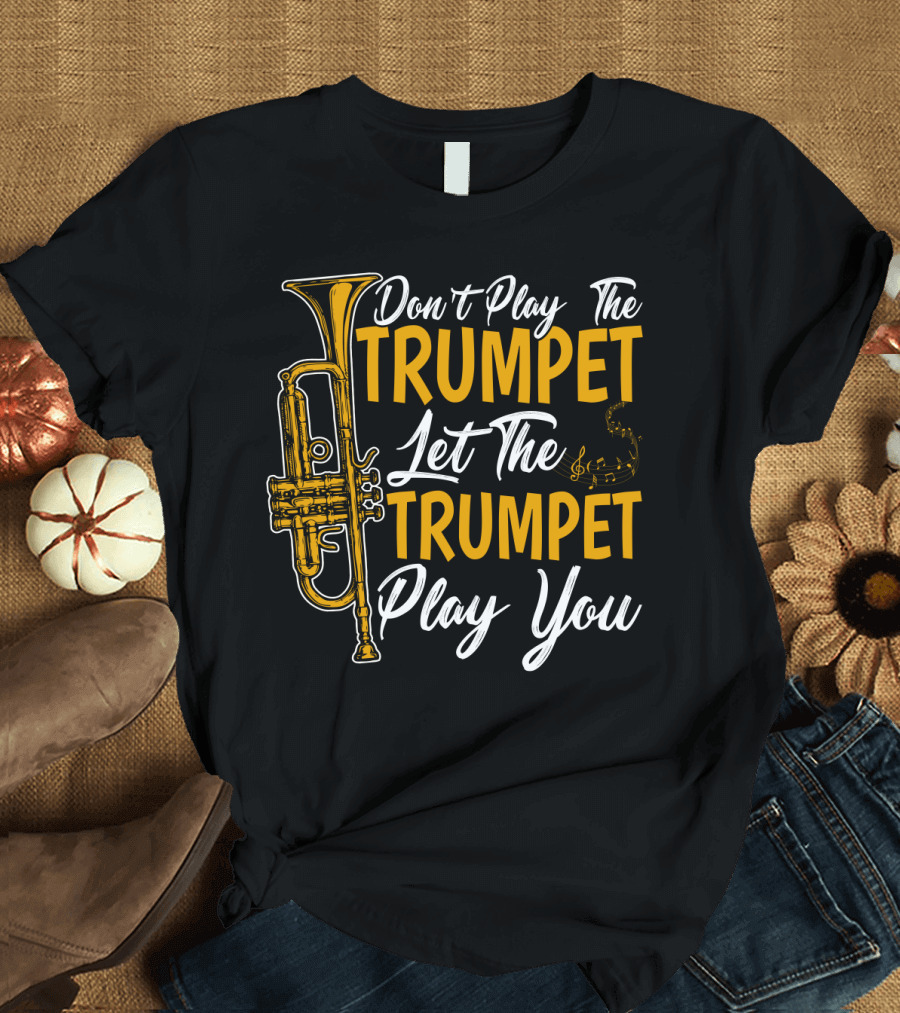 Don't Play The Trumpet Let The Trumpet Play You T-Shirt