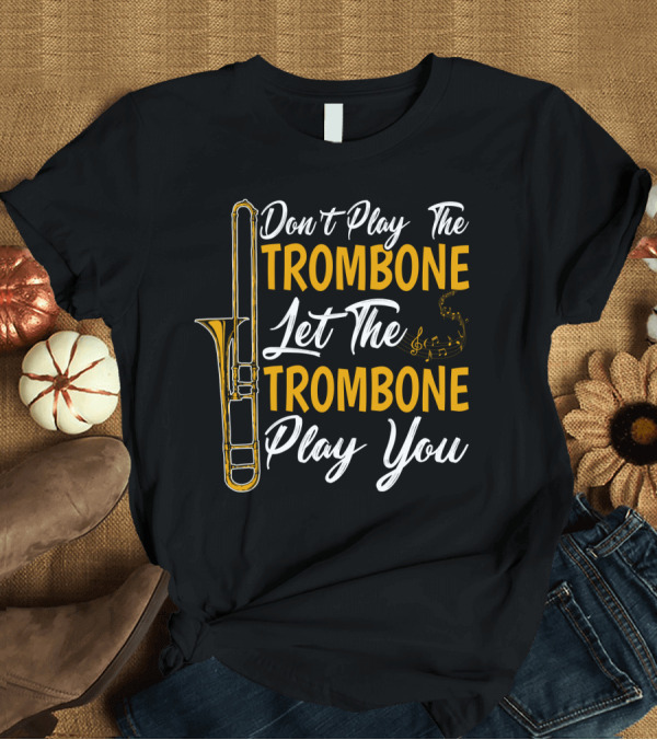 T-Shirt: Don't Play The Trombone Let The Trombone Play You T-Shirt Don't Play The Trombone Let The Trombone Play You T-Shirt