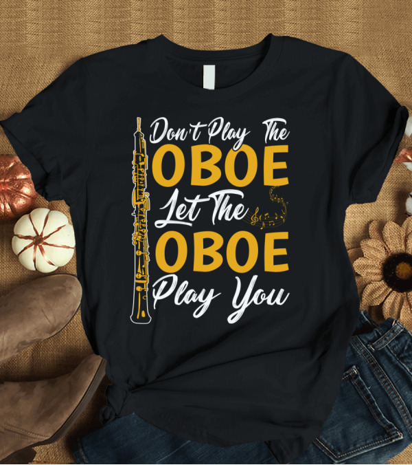 T-Shirt: Don't Play The Oboe Let The Oboe Play You T-Shirt Don't Play The Oboe Let The Oboe Play You T-Shirt