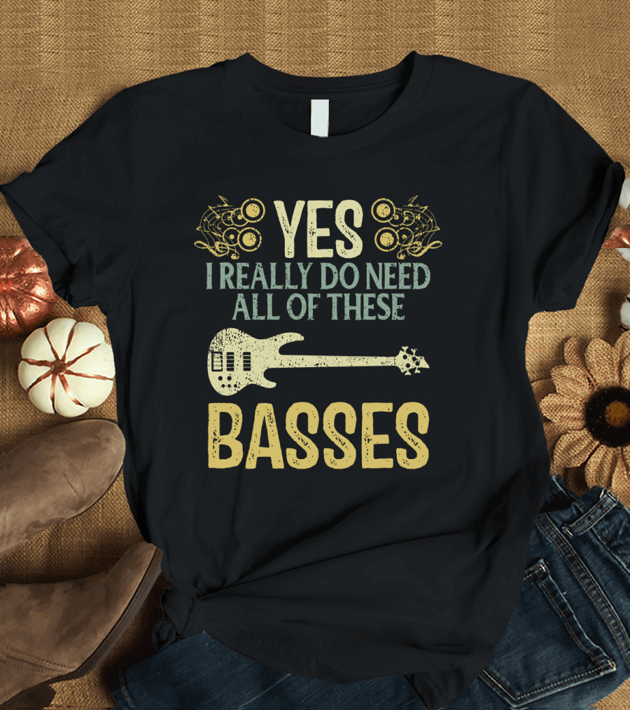 Yes I Really Do Need All of These Basses T-Shirt