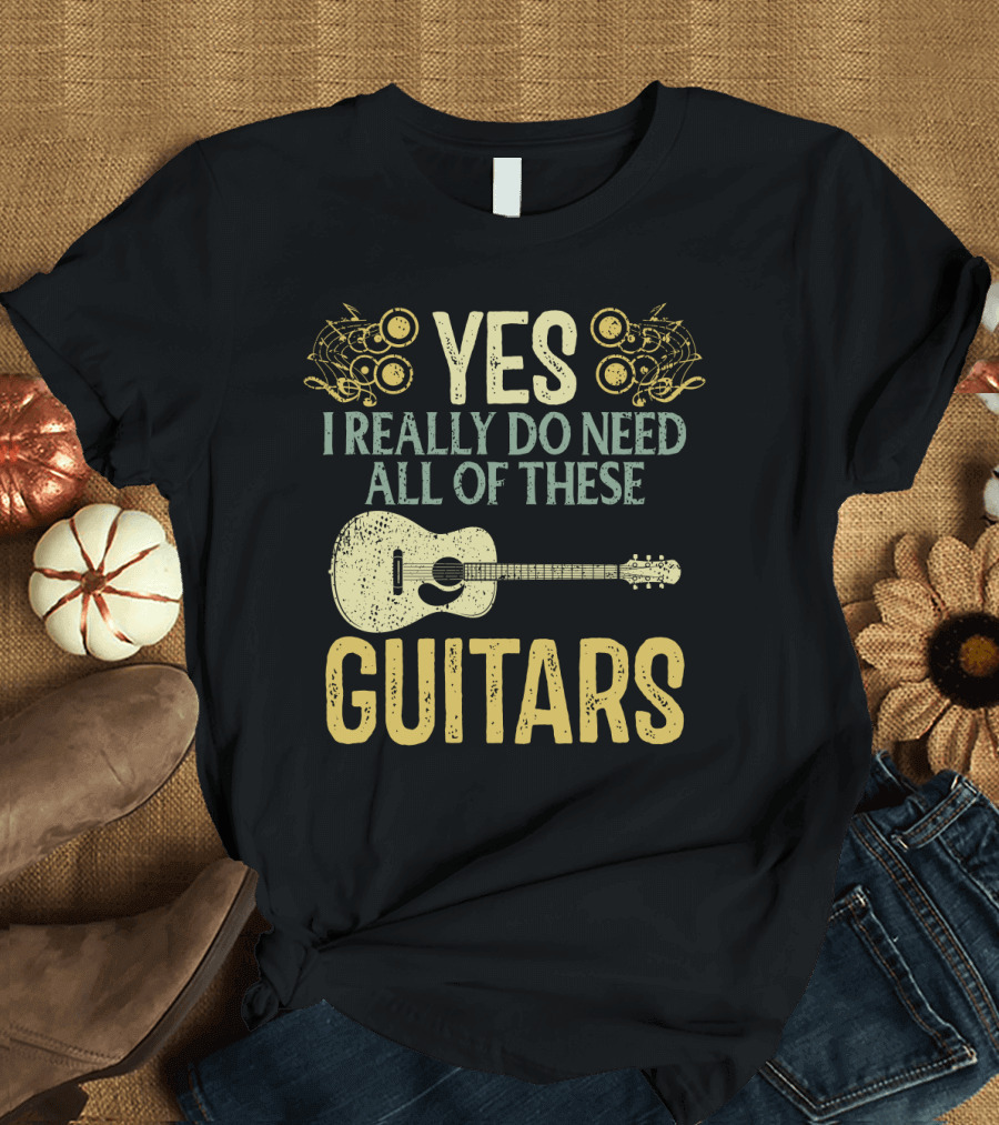 YES I REALLY DO NEED ALL OF THESE GUITARS T-Shirt