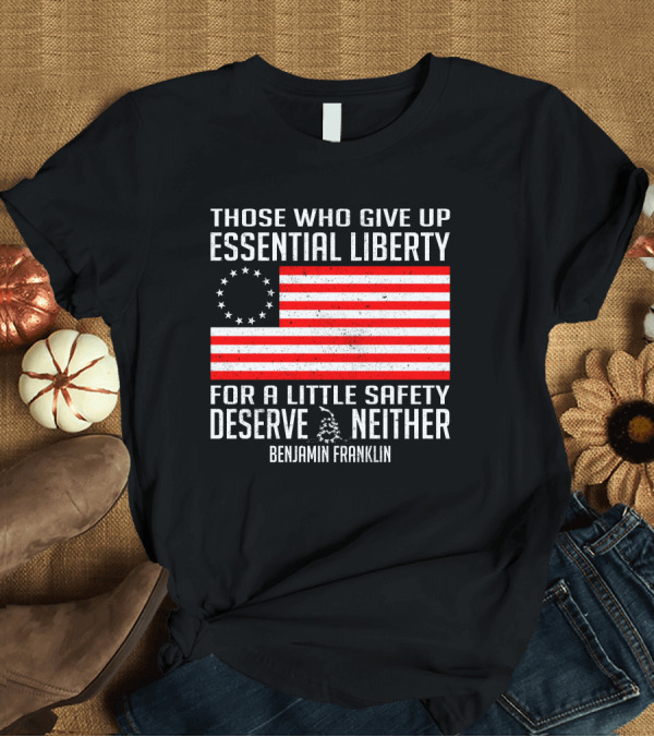 T-Shirt: Those Who Give Up Essential Liberty Deserve Neither Benjamin Franklin Flag T-Shirt Those Who Give Up Essential Liberty Deserve Neither Benjamin Franklin Flag T-Shirt