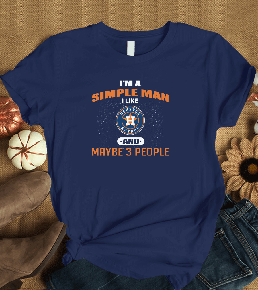 I'm a Simple Man I Like Houston Astros and Maybe 3 People T-Shirt