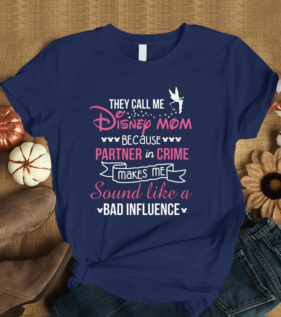 They Call Me Disney Mom Because Partner in Crime Makes Me Sound Like a Bad Influence T-Shirt