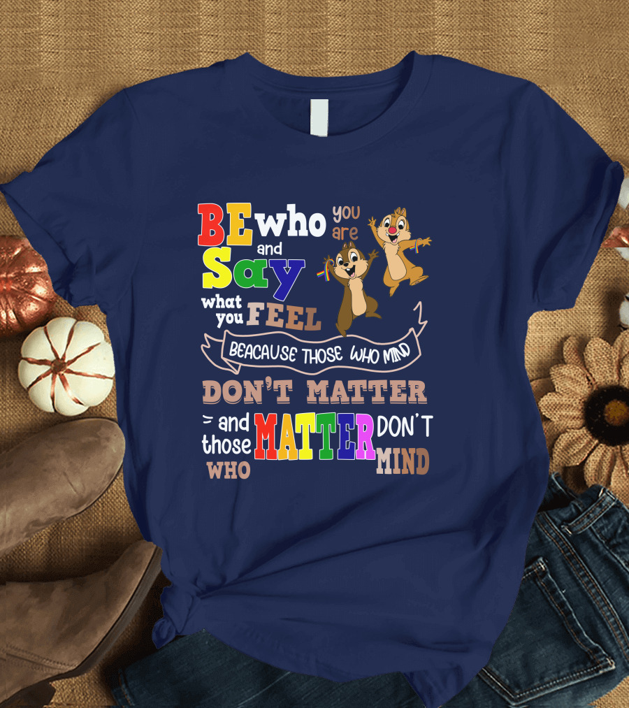 BE Who You Are Say What You Feel Because Those Who Mind Don't Matter and Those Who Matter Don't Mind Chipmunks T-Shirt