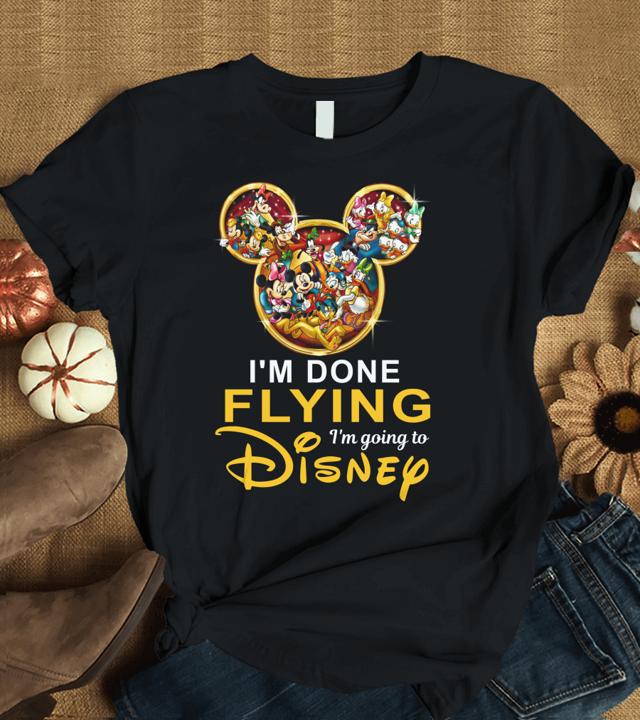 I'm Done Flying I'm Going to Disney Mickey Mouse and Friends T-Shirt
