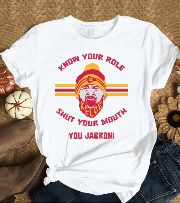 T-Shirt: Know Your Role Shut Your Mouth You Jabroni KC Kelce T-Shirt Know Your Role Shut Your Mouth You Jabroni KC Kelce T-Shirt