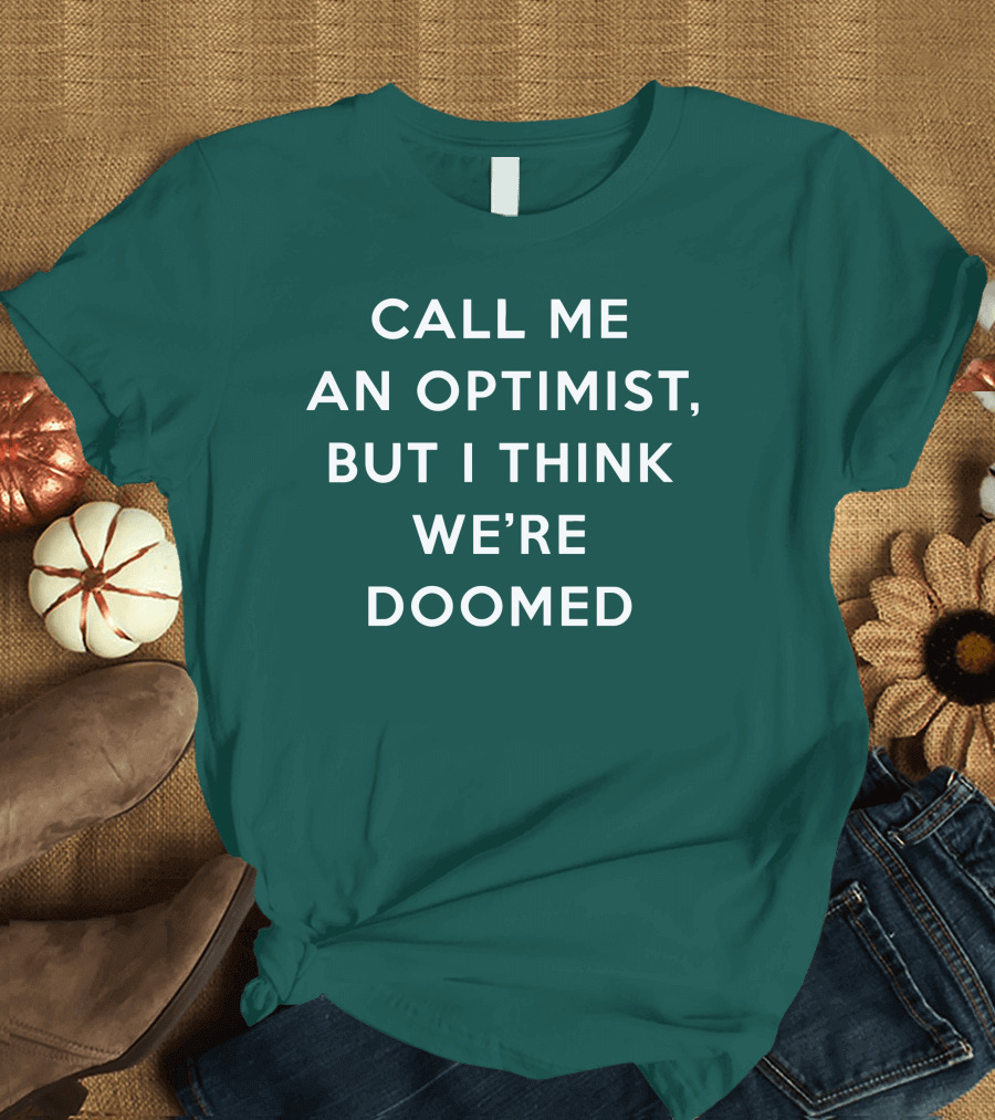 CALL ME AN OPTIMIST BUT I THINK WE'RE DOOMED T-Shirt
