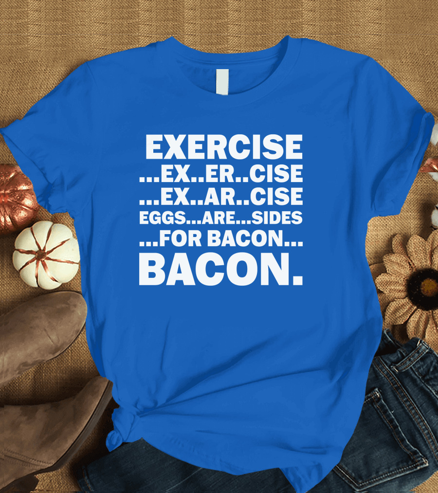 Exercise Exar Cise Eggs Are Sides For Bacon Bacon T-Shirt