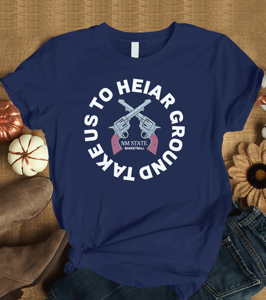 Take Us To Heiar Ground NM State Basketball T-Shirt
