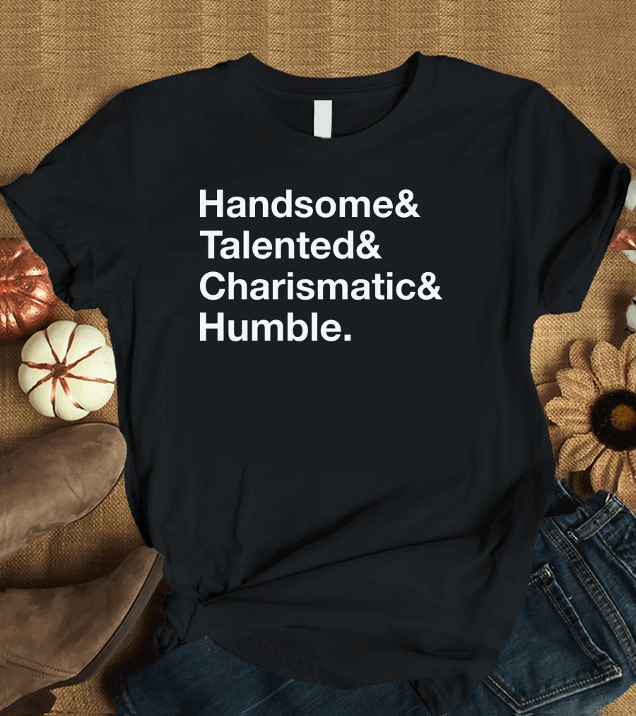 Handsome Talented Charismatic Humble Bold Statement Typography T-Shirt