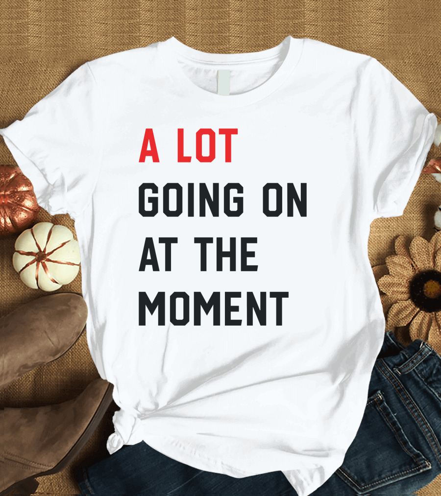 A Lot Going On At The Moment T-Shirt