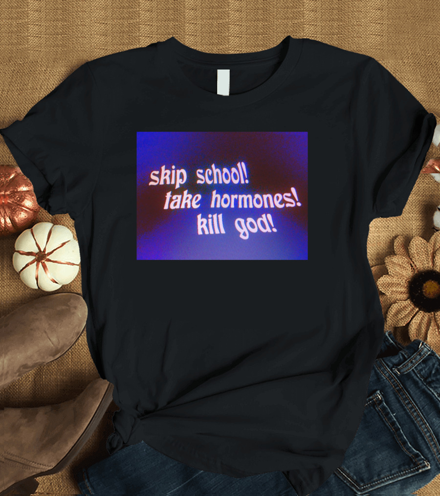 Skip School Take Hormones Kill God T-Shirt