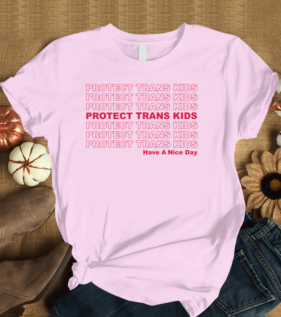 Protect Trans Kids Repeated Message Have A Nice Day T-Shirt