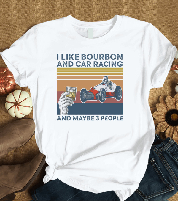 T-Shirt: I Like Bourbon and Car Racing with Maybe 3 People Racer and Drink T-Shirt I Like Bourbon and Car Racing with Maybe 3 People Racer and Drink T-Shirt