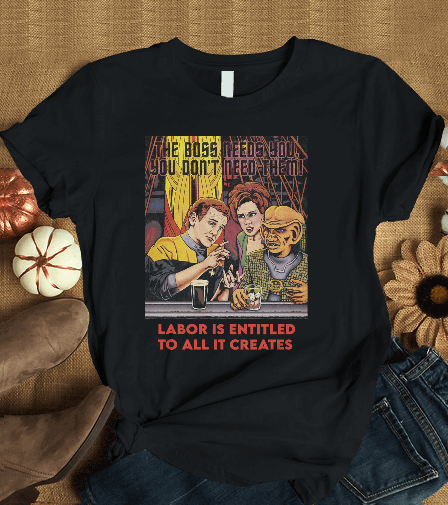 The Boss Needs You You Don't Need Them Labor Is Entitled To All It Creates Star Trek Quark Ferengi Social Commentary T-Shirt