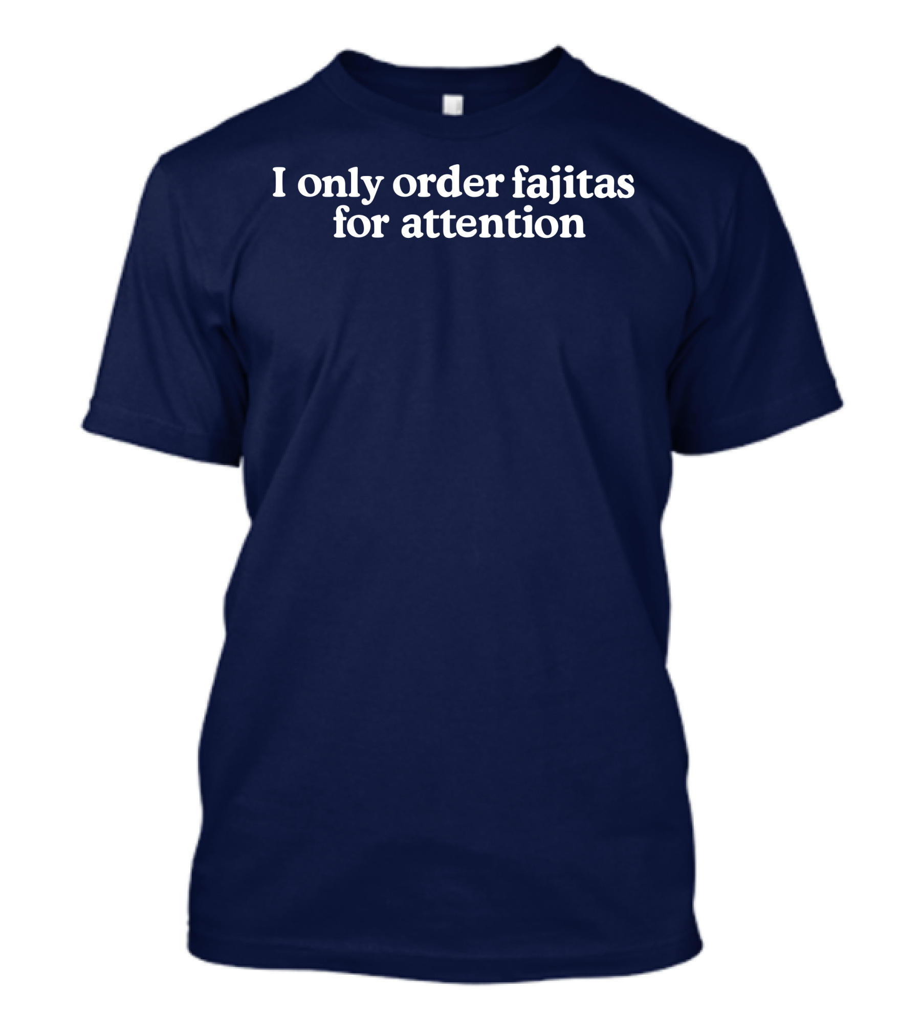 Middleclassfancy I Only Order Fajitas For Attention Humorous T-Shirt