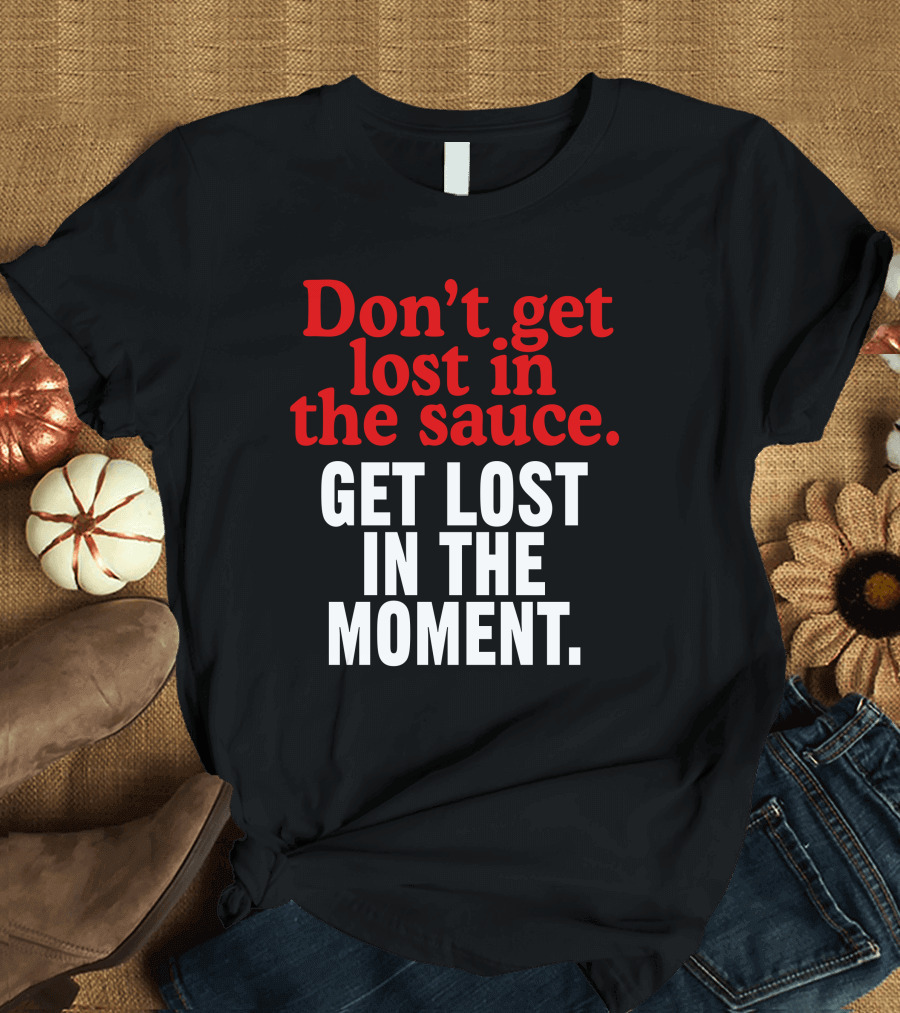 Mom's Spaghetti Don't Get Lost In The Sauce Get Lost In The Moment T-Shirt