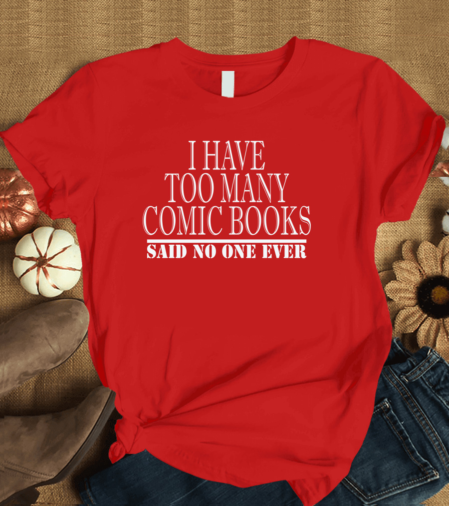 I Have Too Many Comic Books Said No One Ever T-Shirt