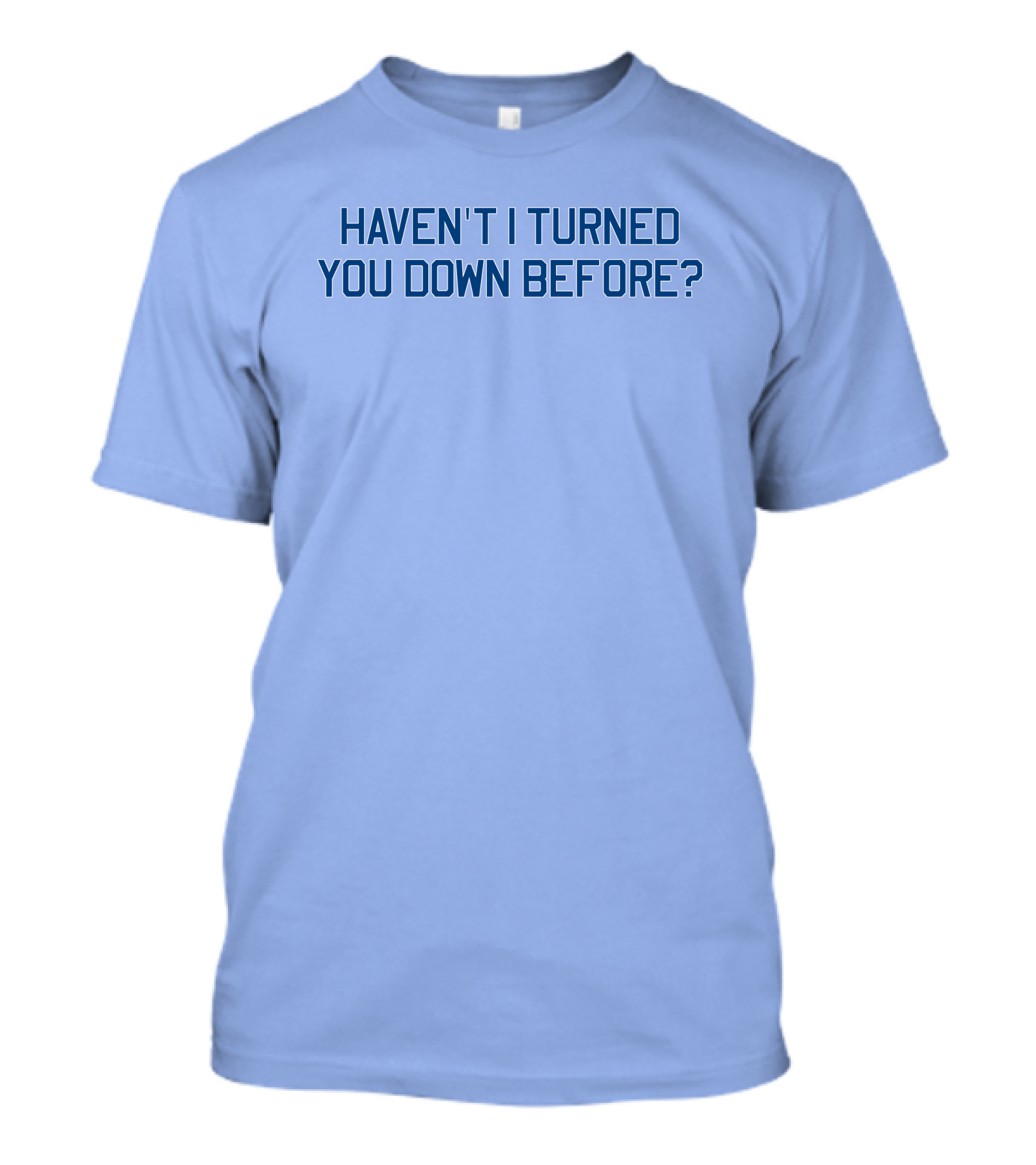 Haven't I Turned You Down Before Funny Quote Blue Typography T-Shirt