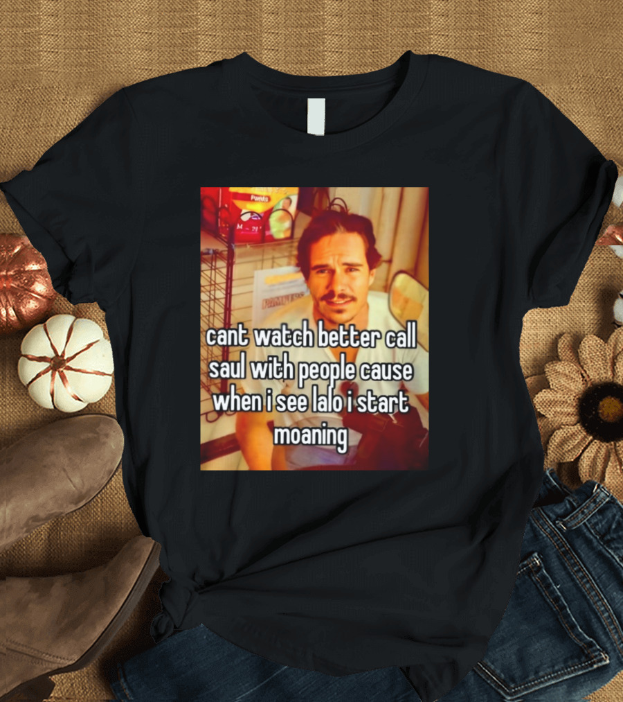 Cant Watch Better Call Saul with People Cause When I See Lalo I Start Moaning T-Shirt