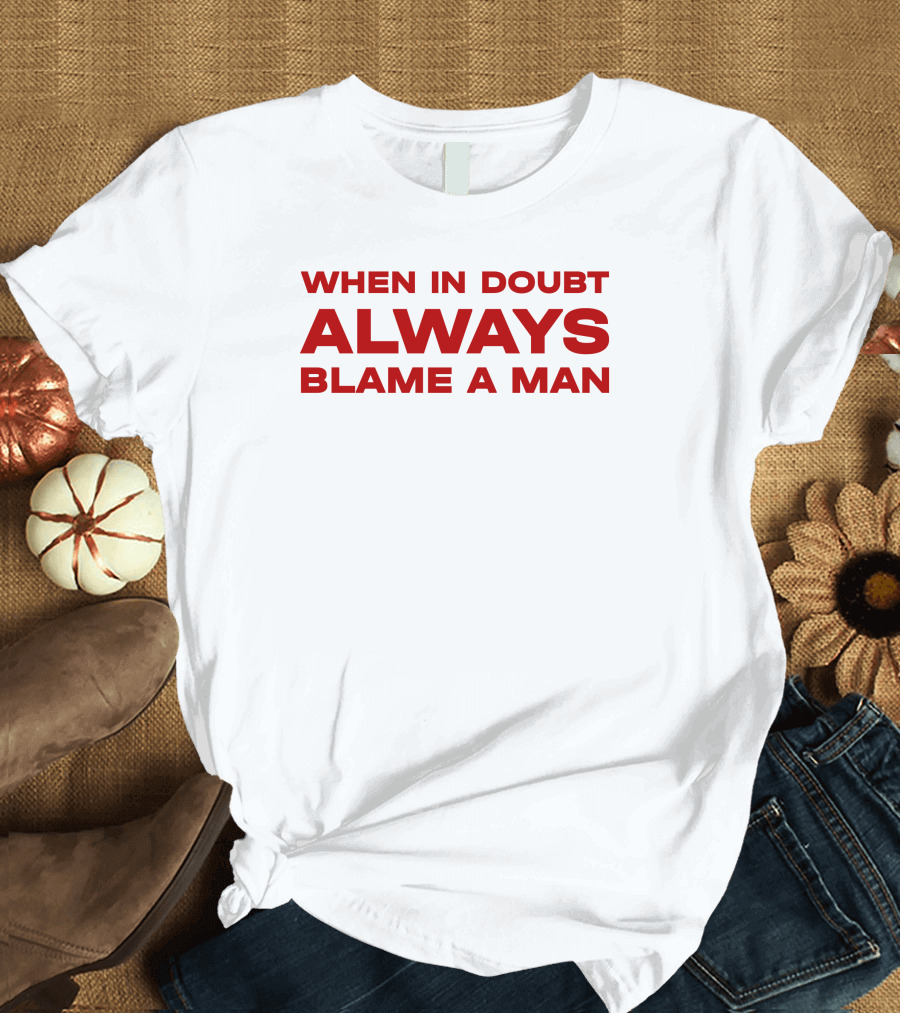 When In Doubt Always Blame A Man T-Shirt